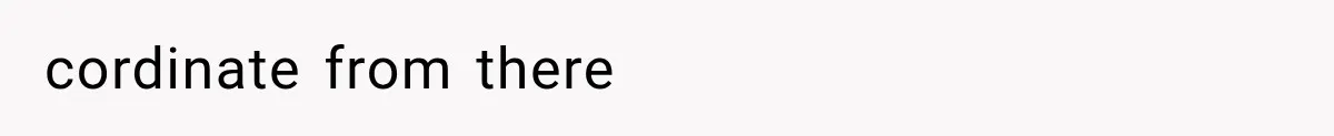 cordinate from there