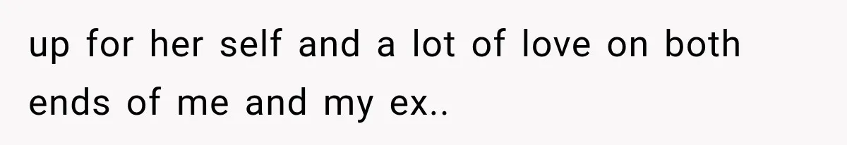 up for her self and a lot of love on both ends of me and my ex..