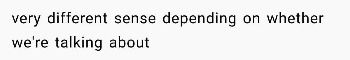 very different sense depending on whether we're talking about