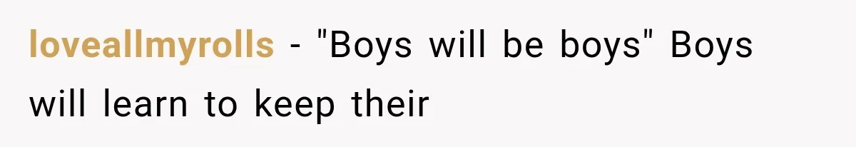 loveallmyrolls − "Boys will be boys" Boys will learn to keep their