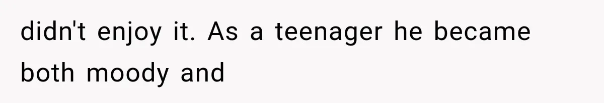 Mom Admits She Loves Her Youngest More, Then Confesses Why Her Oldest Pushes Her Away didn't enjoy it. As a teenager he became both moody and
