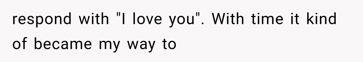 Mom Admits She Loves Her Youngest More, Then Confesses Why Her Oldest Pushes Her Away respond with "I love you". With time it kind of became my way to