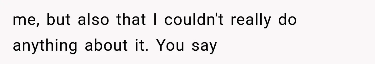 Mom Admits She Loves Her Youngest More, Then Confesses Why Her Oldest Pushes Her Away me, but also that I couldn't really do anything about it. You say