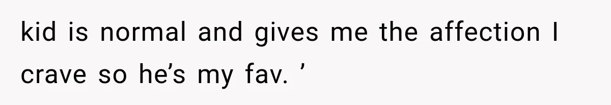 Mom Admits She Loves Her Youngest More, Then Confesses Why Her Oldest Pushes Her Away kid is normal and gives me the affection I crave so he’s my fav. ’