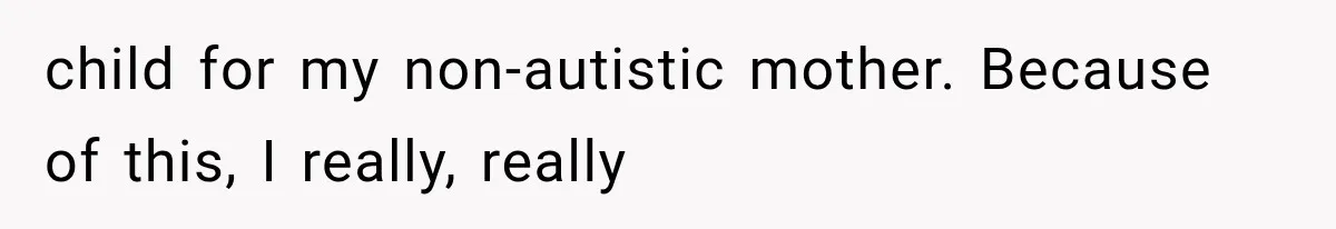 Mom Admits She Loves Her Youngest More, Then Confesses Why Her Oldest Pushes Her Away child for my non-autistic mother. Because of this, I really, really