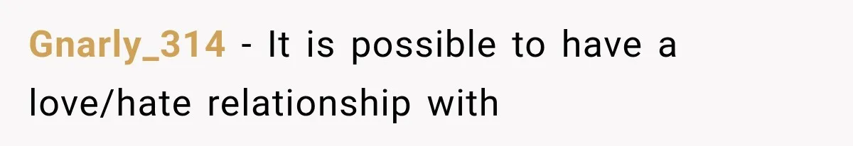 Mom Admits She Loves Her Youngest More, Then Confesses Why Her Oldest Pushes Her Away Gnarly_314 − It is possible to have a love/hate relationship with