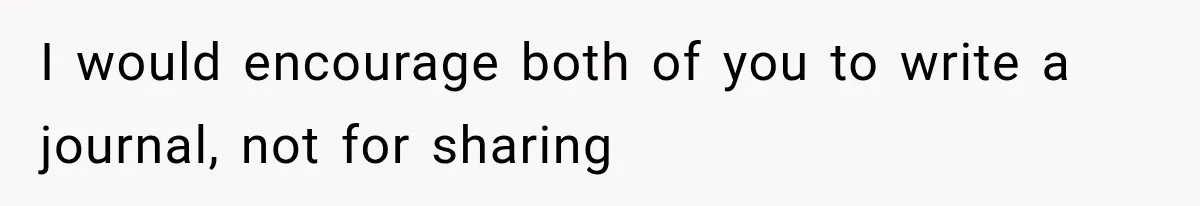 Mom Admits She Loves Her Youngest More, Then Confesses Why Her Oldest Pushes Her Away I would encourage both of you to write a journal, not for sharing