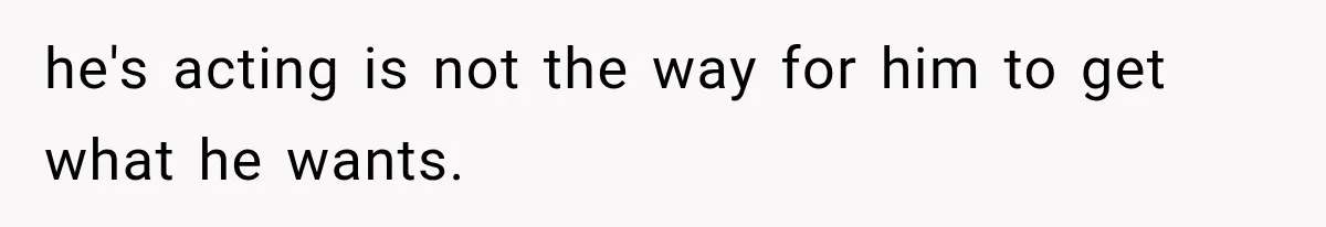 Mom Admits She Loves Her Youngest More, Then Confesses Why Her Oldest Pushes Her Away he's acting is not the way for him to get what he wants.