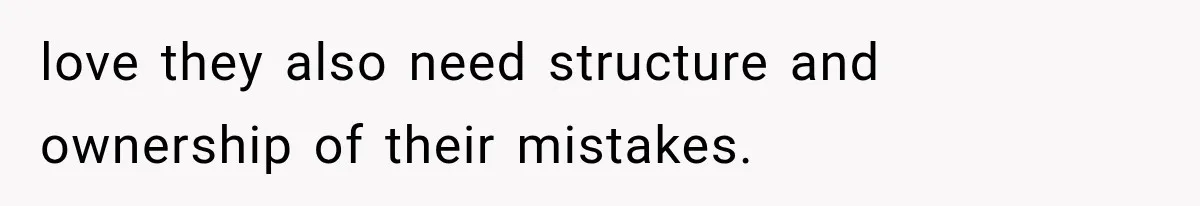 Mom Admits She Loves Her Youngest More, Then Confesses Why Her Oldest Pushes Her Away love they also need structure and ownership of their mistakes.