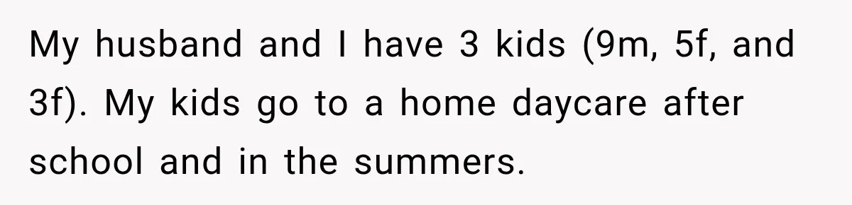 Mom Refuses Summer Camp For Her Son, But His Daily Tantrums Make Her Question Everything My husband and I have 3 kids (9m, 5f, and 3f). My kids go to a home daycare after school and in the summers.