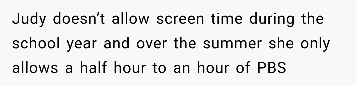 Mom Refuses Summer Camp For Her Son, But His Daily Tantrums Make Her Question Everything Judy doesn’t allow screen time during the school year and over the summer she only allows a half hour to an hour of PBS