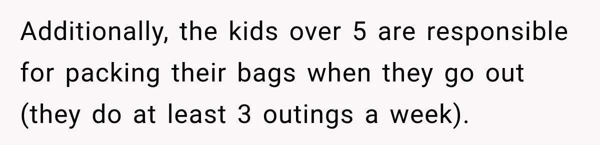 Mom Refuses Summer Camp For Her Son, But His Daily Tantrums Make Her Question Everything Additionally, the kids over 5 are responsible for packing their bags when they go out (they do at least 3 outings a week).