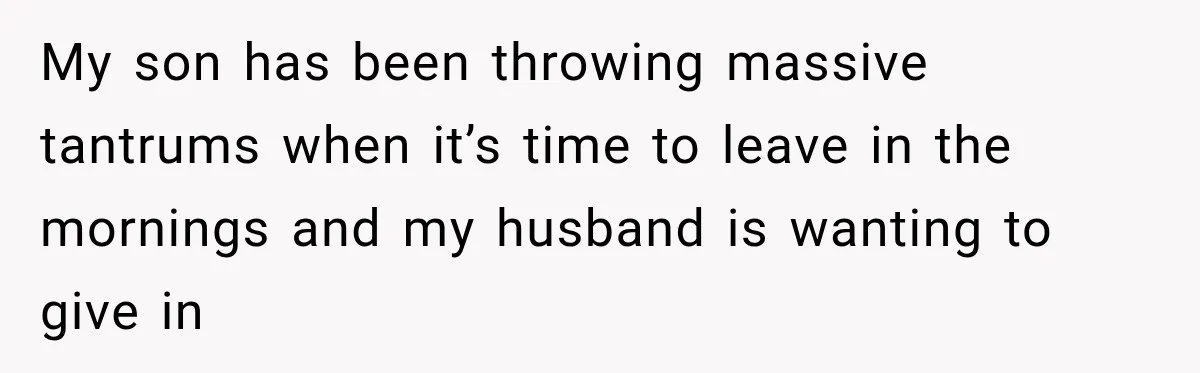 Mom Refuses Summer Camp For Her Son, But His Daily Tantrums Make Her Question Everything My son has been throwing massive tantrums when it’s time to leave in the mornings and my husband is wanting to give in