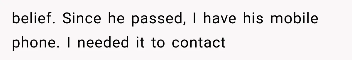 belief. Since he passed, I have his mobile phone. I needed it to contact