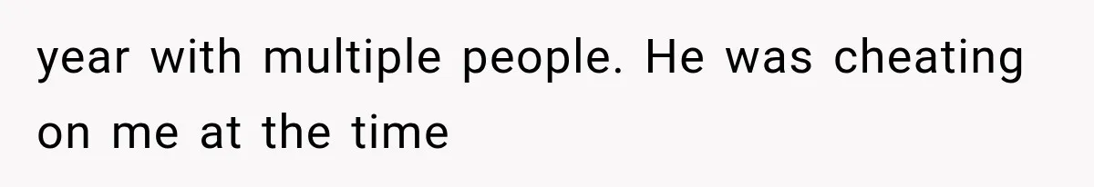 year with multiple people. He was cheating on me at the time
