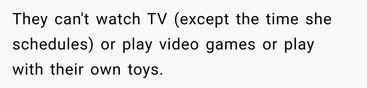 Mom Refuses Summer Camp For Her Son, But His Daily Tantrums Make Her Question Everything They can't watch TV (except the time she schedules) or play video games or play with their own toys.