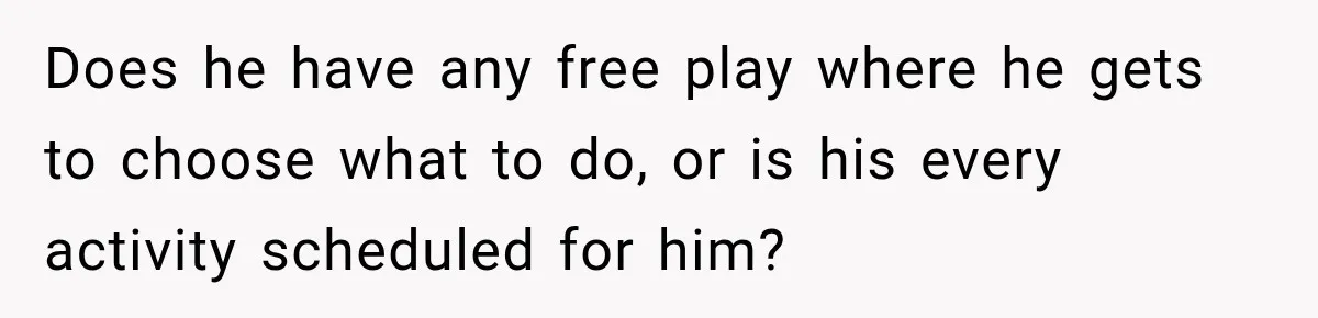 Mom Refuses Summer Camp For Her Son, But His Daily Tantrums Make Her Question Everything Does he have any free play where he gets to choose what to do, or is his every activity scheduled for him?