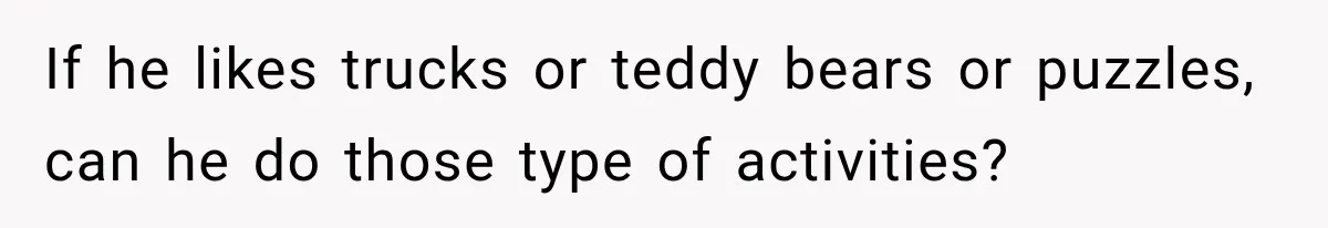 Mom Refuses Summer Camp For Her Son, But His Daily Tantrums Make Her Question Everything If he likes trucks or teddy bears or puzzles, can he do those type of activities?