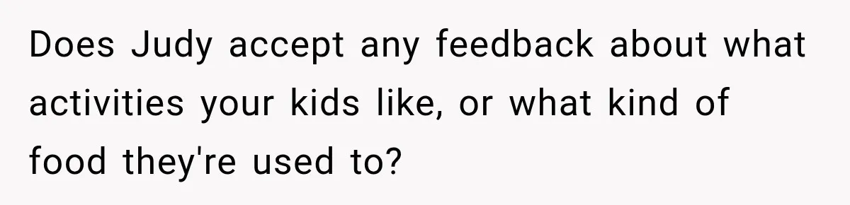 Mom Refuses Summer Camp For Her Son, But His Daily Tantrums Make Her Question Everything Does Judy accept any feedback about what activities your kids like, or what kind of food they're used to?