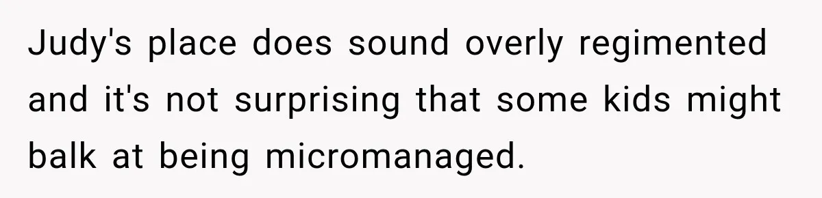 Mom Refuses Summer Camp For Her Son, But His Daily Tantrums Make Her Question Everything Judy's place does sound overly regimented and it's not surprising that some kids might balk at being micromanaged.