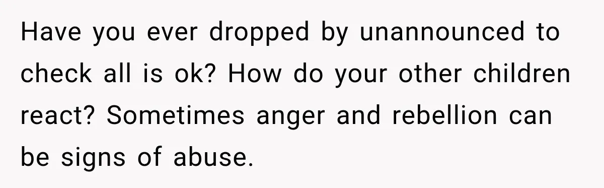 Mom Refuses Summer Camp For Her Son, But His Daily Tantrums Make Her Question Everything Have you ever dropped by unannounced to check all is ok? How do your other children react? Sometimes anger and rebellion can be signs of abuse.