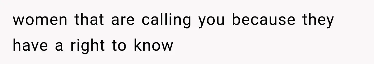 women that are calling you because they have a right to know