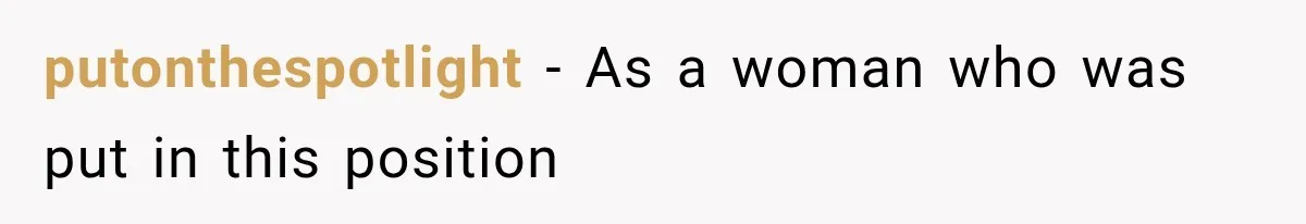 putonthespotlight − As a woman who was put in this position