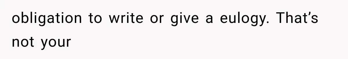 obligation to write or give a eulogy. That’s not your