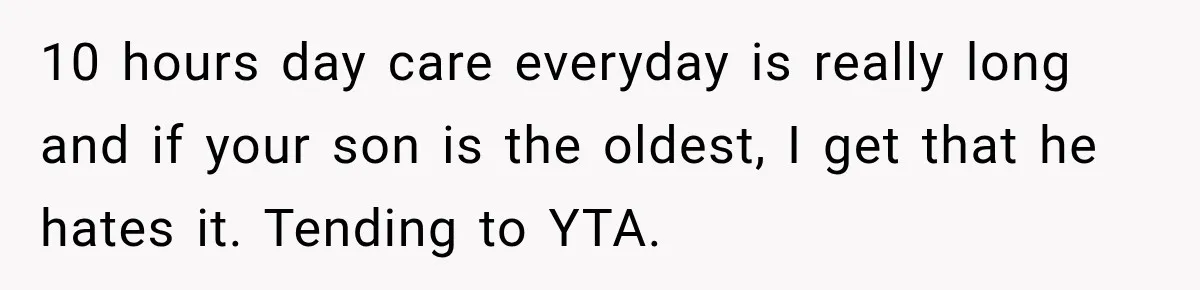 Mom Refuses Summer Camp For Her Son, But His Daily Tantrums Make Her Question Everything 10 hours day care everyday is really long and if your son is the oldest, I get that he hates it. Tending to YTA.
