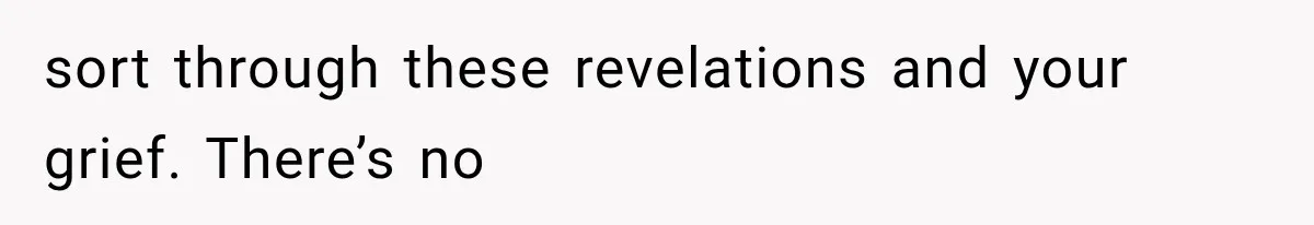 sort through these revelations and your grief. There’s no