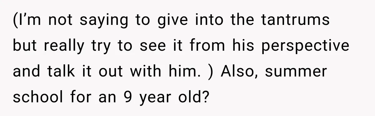 Mom Refuses Summer Camp For Her Son, But His Daily Tantrums Make Her Question Everything (I’m not saying to give into the tantrums but really try to see it from his perspective and talk it out with him. ) Also, summer school for an 9...