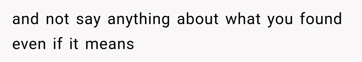 and not say anything about what you found even if it means