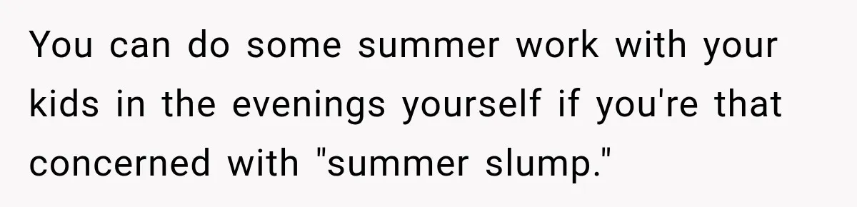 Mom Refuses Summer Camp For Her Son, But His Daily Tantrums Make Her Question Everything You can do some summer work with your kids in the evenings yourself if you're that concerned with "summer slump."