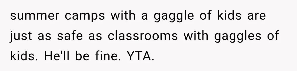 Mom Refuses Summer Camp For Her Son, But His Daily Tantrums Make Her Question Everything summer camps with a gaggle of kids are just as safe as classrooms with gaggles of kids. He'll be fine. YTA.