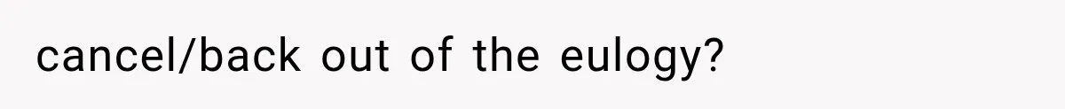 cancel/back out of the eulogy?