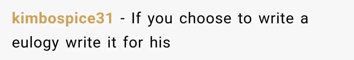 kimbospice31 − If you choose to write a eulogy write it for his