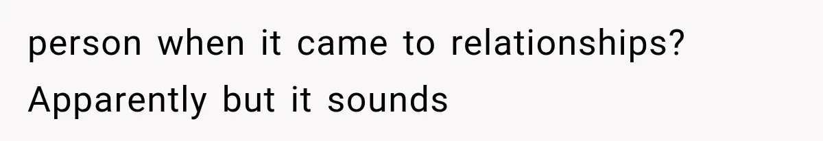 person when it came to relationships? Apparently but it sounds