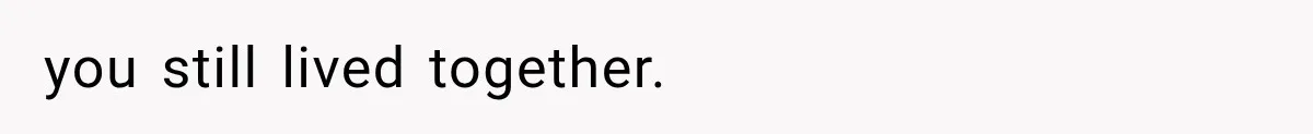 you still lived together.