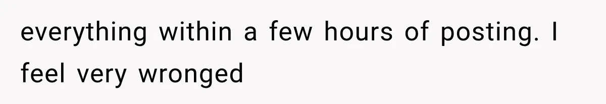 everything within a few hours of posting. I feel very wronged