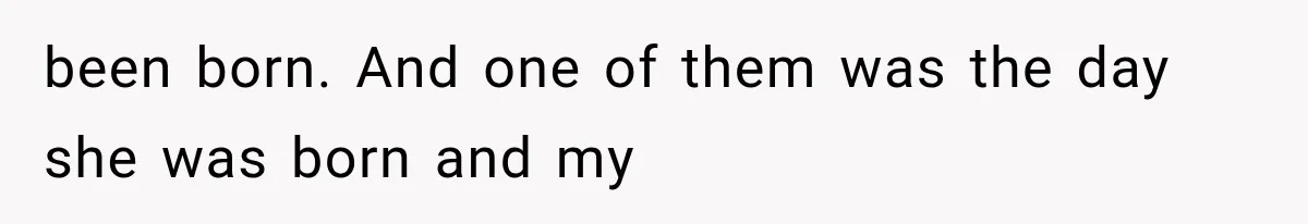 been born. And one of them was the day she was born and my