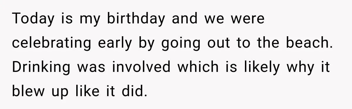 Woman Tells Cousin “That’s Why You’re Single” After His Beach Comments Go Too Far Today is my birthday and we were celebrating early by going out to the beach. Drinking was involved which is likely why it blew up like it did.