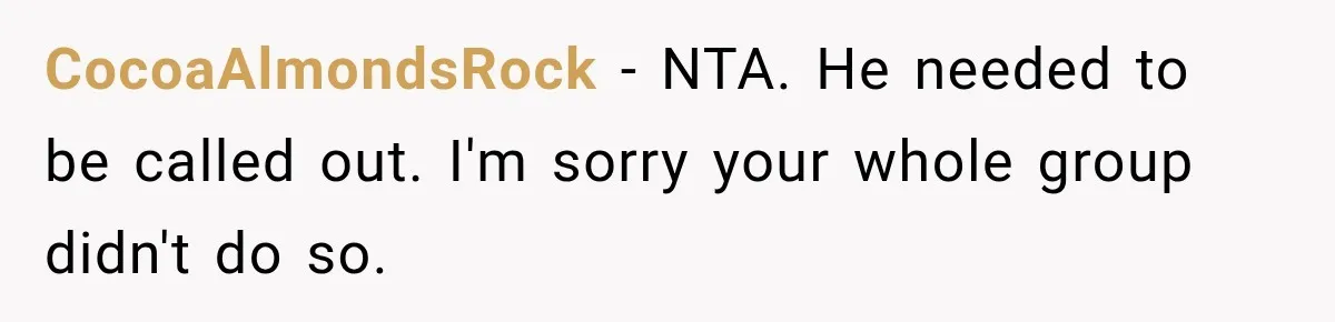 Woman Tells Cousin “That’s Why You’re Single” After His Beach Comments Go Too Far CocoaAlmondsRock − NTA. He needed to be called out. I'm sorry your whole group didn't do so.