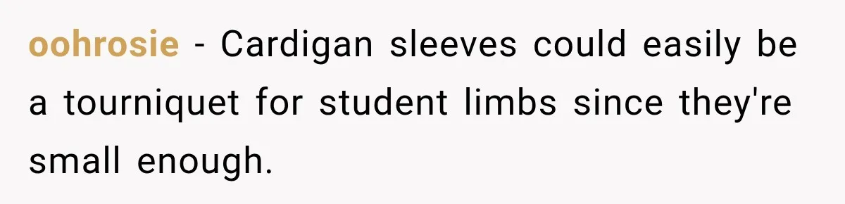 Teacher Was Mocked For Wearing Cardigans Until Her Coworker Learned The Real Reason oohrosie − Cardigan sleeves could easily be a tourniquet for student limbs since they're small enough.