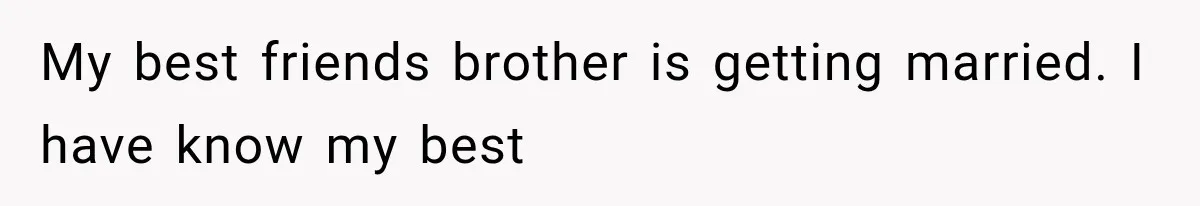 My best friends brother is getting married. I have know my best