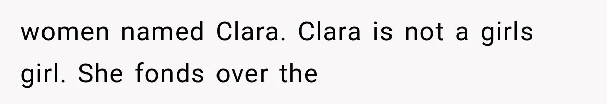women named Clara. Clara is not a girls girl. She fonds over the