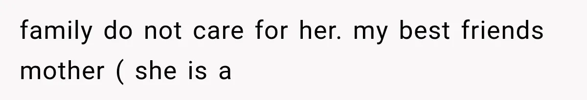 family do not care for her. my best friends mother ( she is a