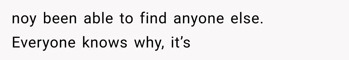 noy been able to find anyone else. Everyone knows why, it’s