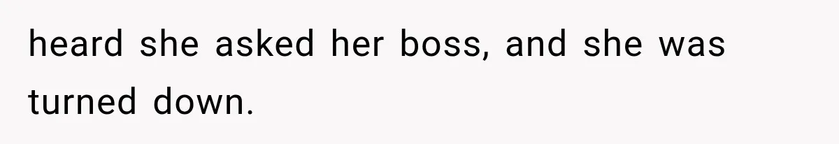 heard she asked her boss, and she was turned down.