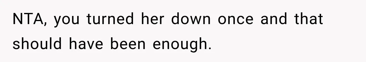 NTA, you turned her down once and that should have been enough.