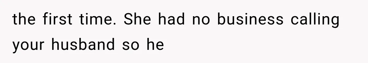 the first time. She had no business calling your husband so he